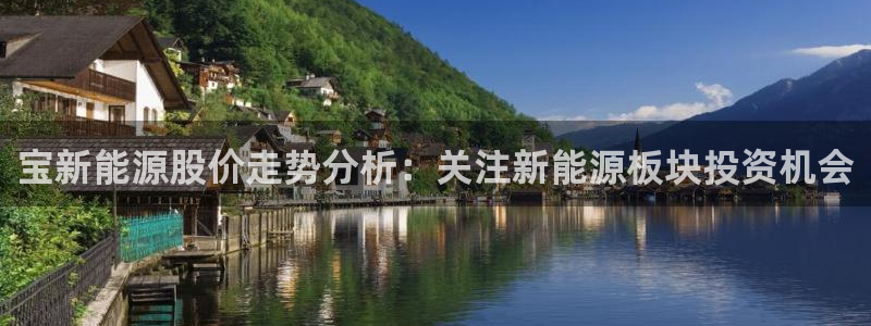 新宝_GG奇迹:宝新能源股价走势分析:关注新能源板块投资机会