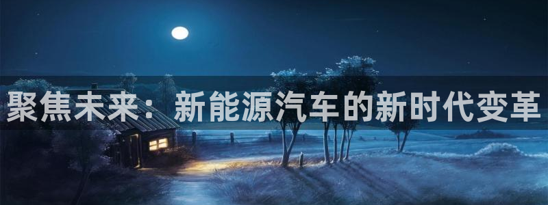 96新宝gg:聚焦未来:新能源汽车的新时代变革