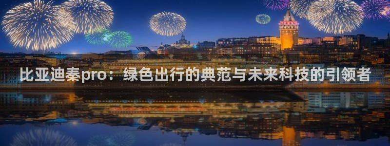 新浪新闻新宝gg:比亚迪秦pro:绿色出行的典范与未来科技的