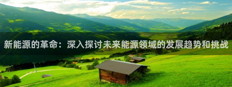 新宝gg注:新能源的革命:深入探讨未来能源领域的发展趋势和挑