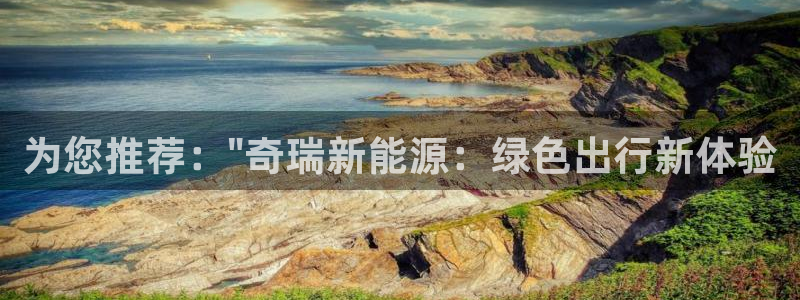 新宝gg注册新账号:为您推荐:\"奇瑞新能源:绿色出行新体验