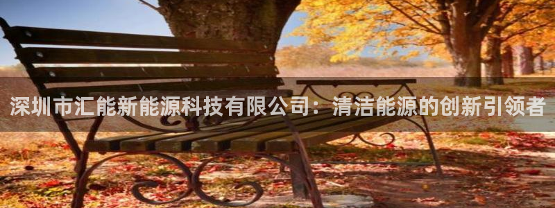 登录新宝gg游戏:深圳市汇能新能源科技有限公司:清洁能源的创