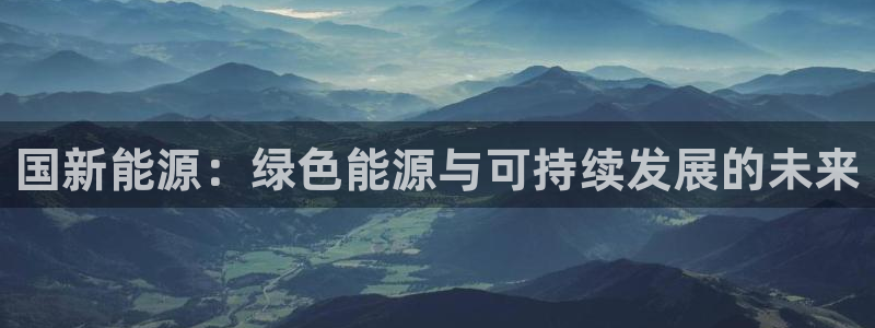 新宝gg 奇迹:国新能源:绿色能源与可持续发展的未来