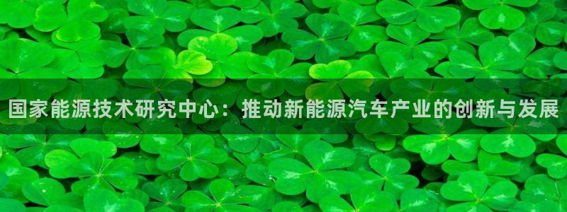 新宝gg开奖:国家能源技术研究中心:推动新能源汽车产业的创新