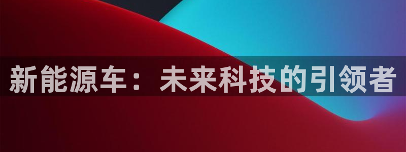 新宝gg玩:新能源车:未来科技的引领者