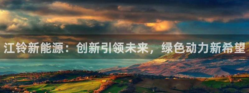 新宝gg好吗：江铃新能源：创新引领未来，
