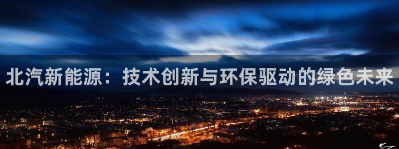 新宝gg作弊：北汽新能源：技术创新与环保