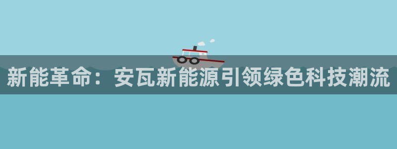 新宝一GG：新能革命：安瓦新能源引领绿色